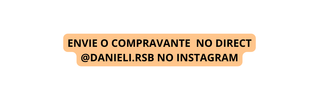 ENVIE O COMPRAVANTE NO DIRECT DANIELI RSB NO INSTAGRAM