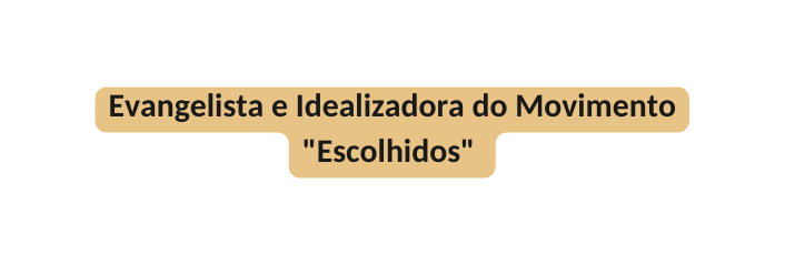 Evangelista e Idealizadora do Movimento Escolhidos