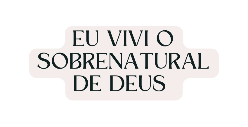 Eu VIVI O SOBRENATURAL DE DEUS